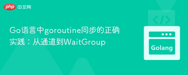 Go协程同步：通道与WaitGroup使用技巧