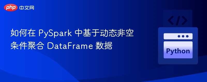 如何在 PySpark 中基于动态非空条件聚合 DataFrame 数据
