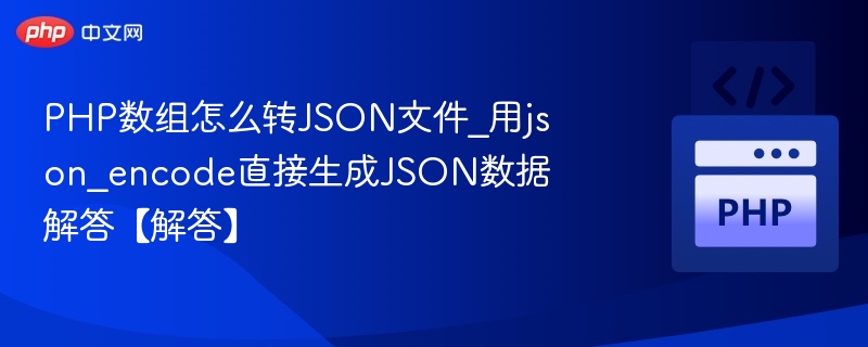 PHP数组怎么转JSON文件_用json_encode直接生成JSON数据解答【解答】