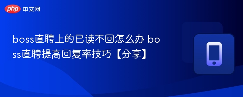 Boss直聘已读不回怎么办？提升回复率技巧
