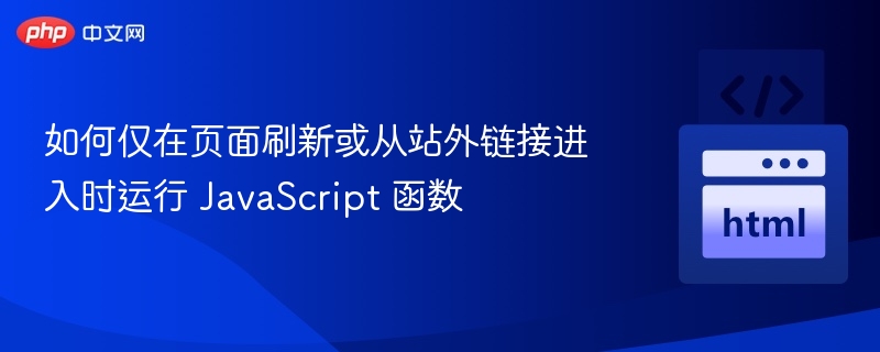 如何仅在页面刷新或从站外链接进入时运行 JavaScript 函数
