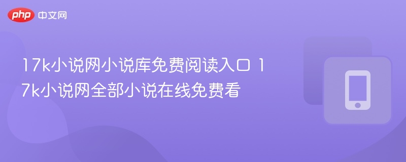 17k小说网小说库免费阅读入口 17k小说网全部小说在线免费看