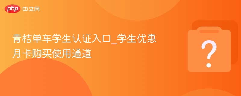 青桔单车学生认证与月卡使用教程