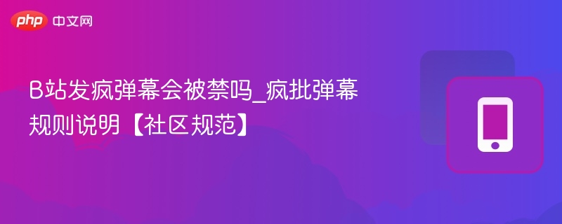 B站发疯弹幕会封号吗？疯批弹幕违规解析