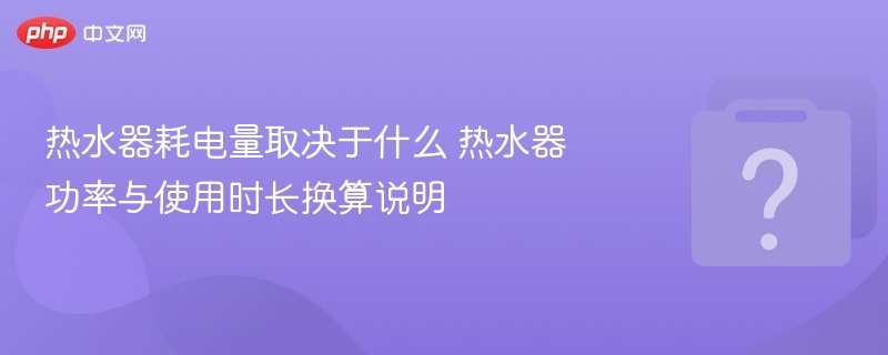 热水器耗电量取决于什么 热水器功率与使用时长换算说明