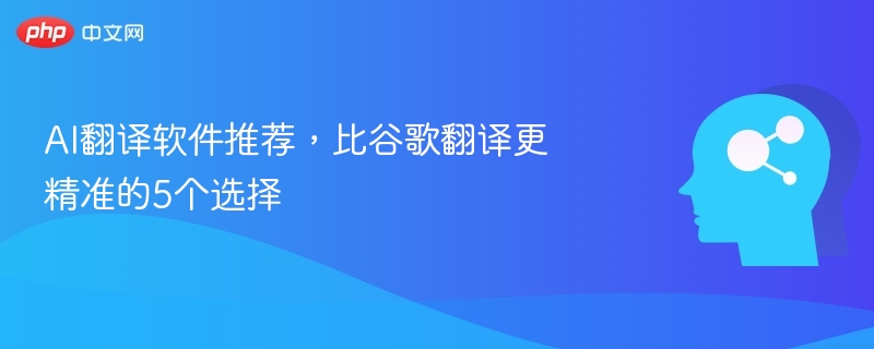 5个超越谷歌的AI翻译工具推荐
