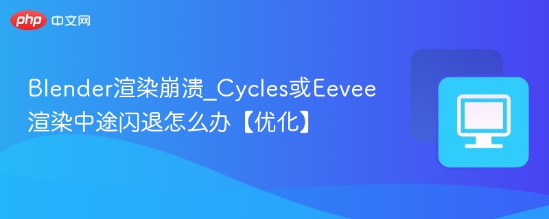 Blender渲染崩溃解决方法Cycles/Eevee优化技巧