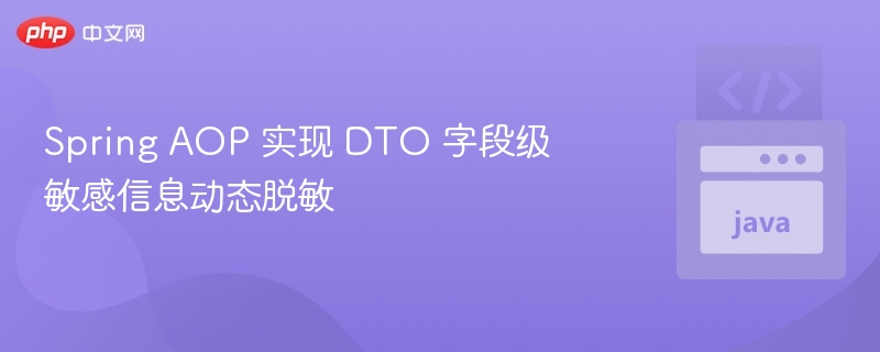 Spring AOP 实现 DTO 字段级敏感信息动态脱敏