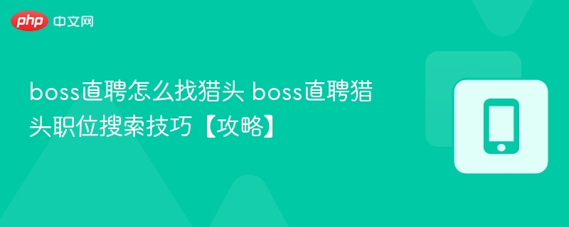 boss直聘怎么找猎头 boss直聘猎头职位搜索技巧【攻略】