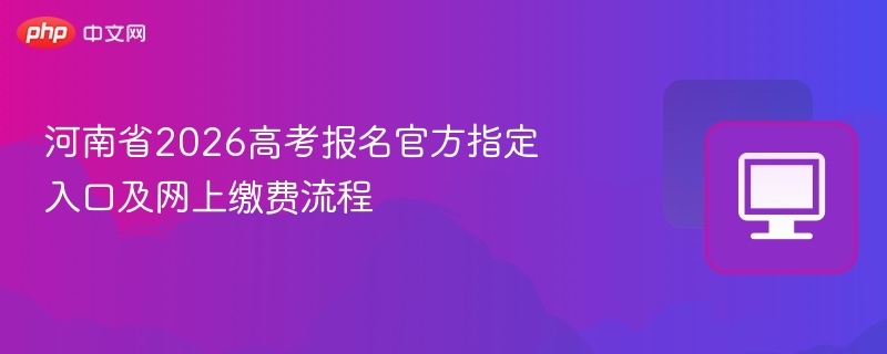 河南2026高考报名入口及缴费流程详解