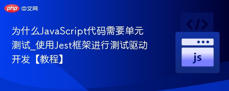 为什么JavaScript代码需要单元测试_使用Jest框架进行测试驱动开发【教程】