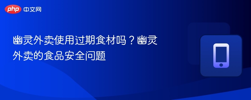 幽灵外卖使用过期食材吗?幽灵外卖的食品安全问题