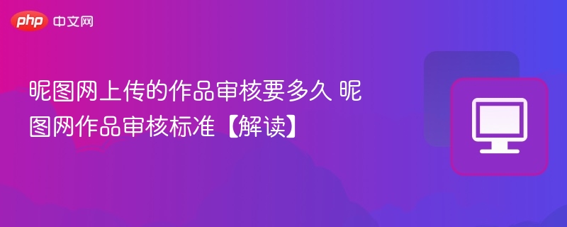 昵图网作品审核时间与标准详解