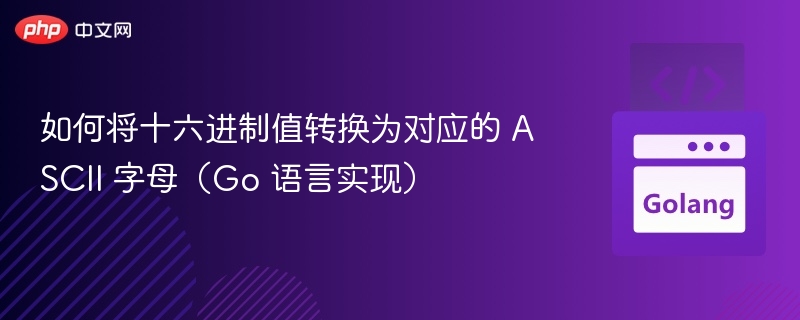 如何将十六进制值转换为对应的 ASCII 字母（Go 语言实现）
