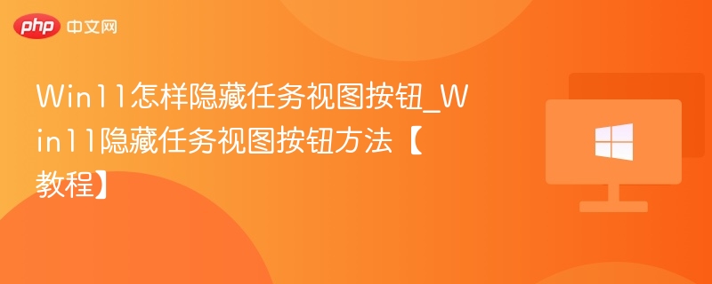 Win11怎样隐藏任务视图按钮_Win11隐藏任务视图按钮方法【教程】