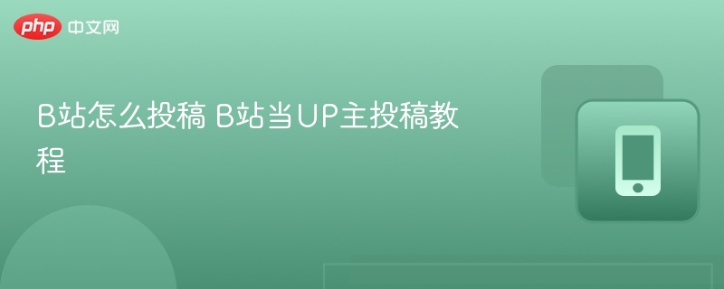 B站投稿教程：新手如何成为UP主