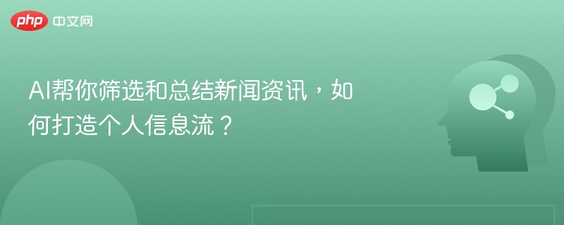 AI帮你筛选和总结新闻资讯，如何打造个人信息流？