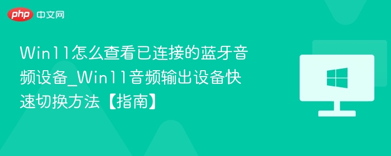 Win11怎么查看已连接的蓝牙音频设备_Win11音频输出设备快速切换方法【指南】