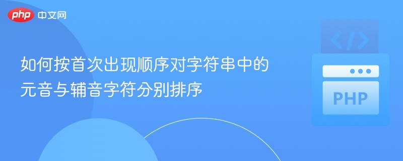 如何按首次出现顺序对字符串中的元音与辅音字符分别排序
