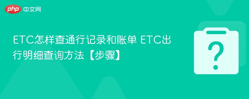 ETC通行记录查询与账单查看方法