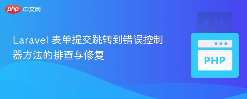 Laravel 表单提交跳转到错误控制器方法的排查与修复

