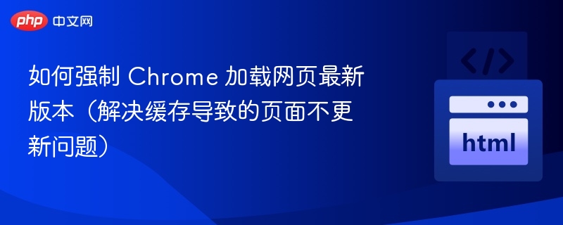 Chrome强制刷新网页最新版技巧