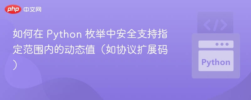 如何在 Python 枚举中安全支持指定范围内的动态值(如协议扩展码)