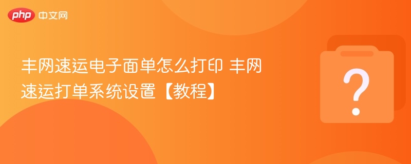 丰网速运电子面单怎么打印 丰网速运打单系统设置【教程】