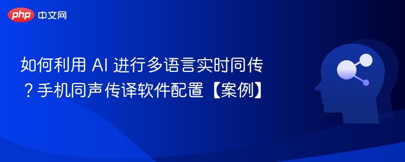 AI多语言同传技巧与手机翻译设置案例