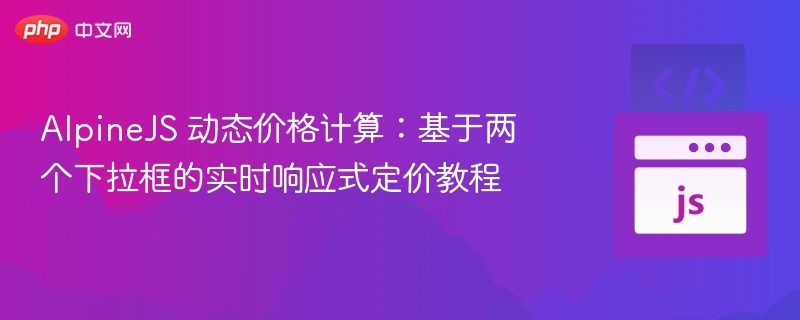 AlpineJS 动态价格计算：基于两个下拉框的实时响应式定价教程
