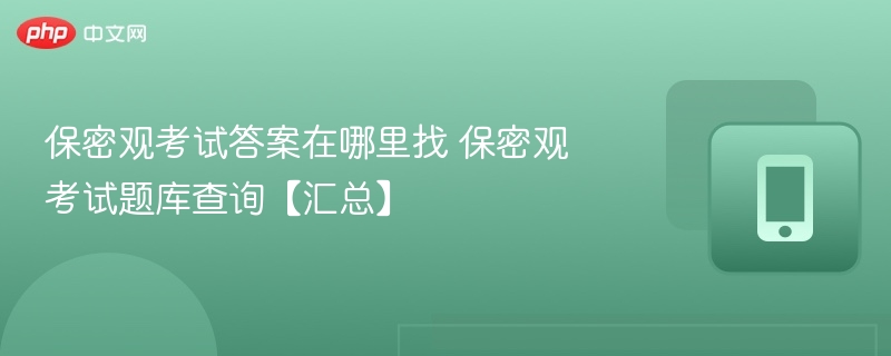保密观考试答案在哪里找 保密观考试题库查询【汇总】