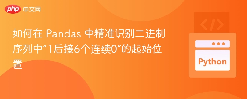 如何在 Pandas 中精准识别二进制序列中“1后接6个连续0”的起始位置
