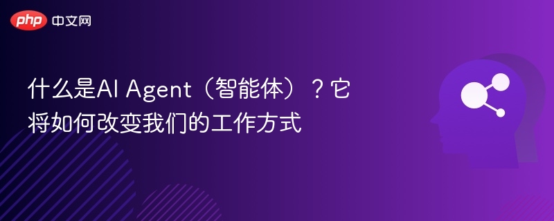 什么是AI Agent(智能体)?它将如何改变我们的工作方式