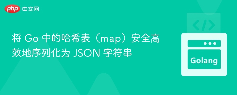 将 Go 中的哈希表(map)安全高效地序列化为 JSON 字符串