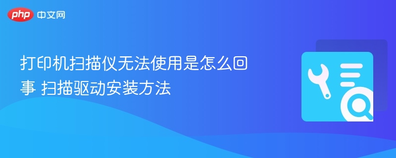 打印机扫描仪无法使用解决方法及驱动安装教程