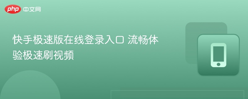 快手极速版登录入口及流畅刷视频技巧