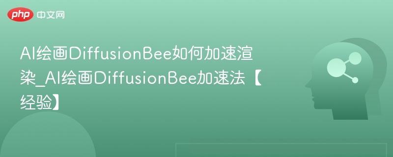 AI绘画DiffusionBee如何加速渲染_AI绘画DiffusionBee加速法【经验】