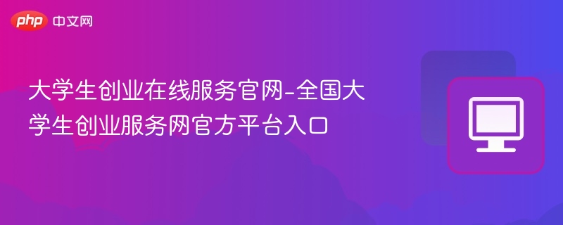 大学生创业服务官网入口及指南