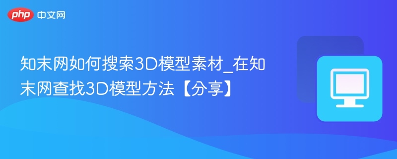 知末网怎么找3D模型\_3D模型搜索技巧分享