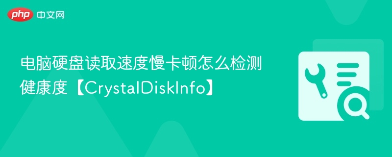 硬盘读取慢怎么检测？CrystalDiskInfo使用教程