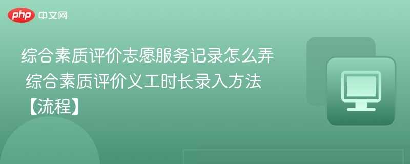 综合素质评价志愿服务记录怎么弄 综合素质评价义工时长录入方法【流程】