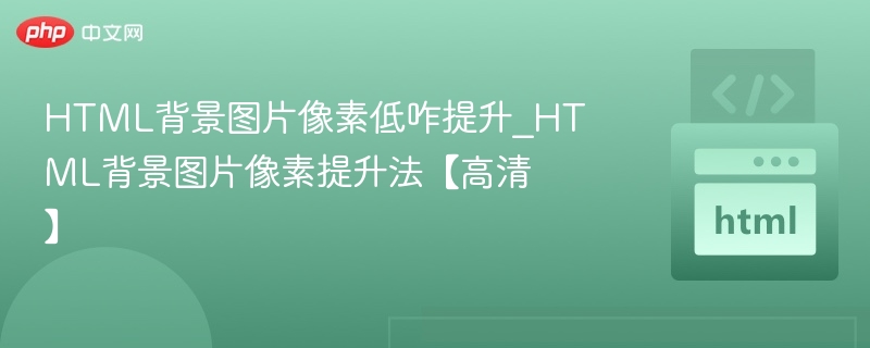 HTML背景图片像素低咋提升_HTML背景图片像素提升法【高清】