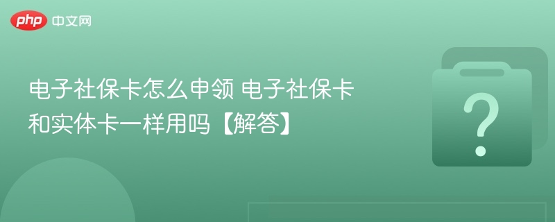 电子社保卡怎么领？能代替实体卡吗？