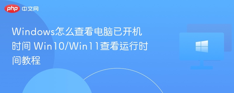 Windows怎么查看电脑已开机时间 Win10/Win11查看运行时间教程