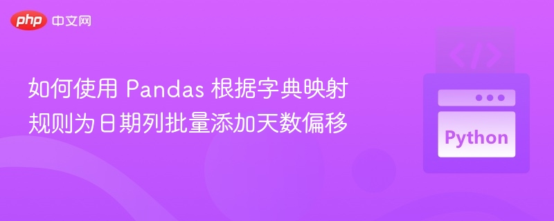 如何使用 Pandas 根据字典映射规则为日期列批量添加天数偏移
