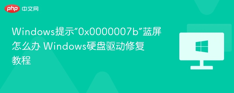 Windows提示“0x0000007b”蓝屏怎么办 Windows硬盘驱动修复教程