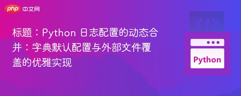 标题：Python 日志配置的动态合并：字典默认配置与外部文件覆盖的优雅实现
