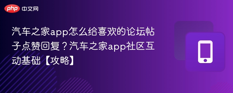 汽车之家app怎么给喜欢的论坛帖子点赞回复?汽车之家app社区互动基础【攻略】