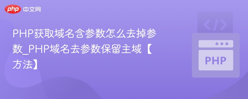 PHP获取域名含参数怎么去掉参数_PHP域名去参数保留主域【方法】