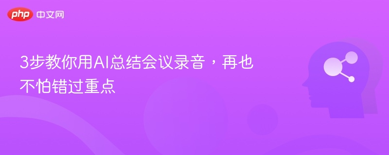 3步AI总结会议录音，重点不遗漏